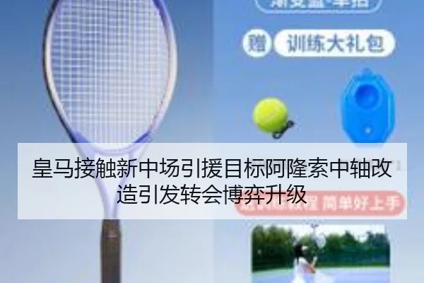 皇马接触新中场引援目标阿隆索中轴改造引发转会博弈升级