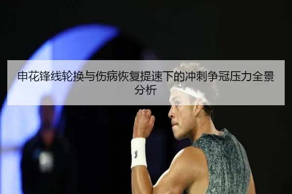 申花锋线轮换与伤病恢复提速下的冲刺争冠压力全景分析
